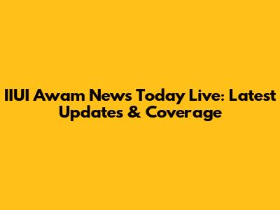 IIUI Awam News Today Live: Latest Updates & Coverage