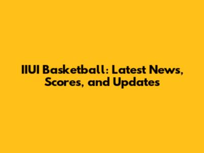 IIUI Basketball: Latest News, Scores, and Updates
