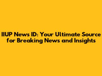 IIUP News ID: Your Ultimate Source for Breaking News and Insights