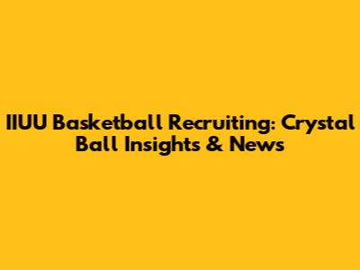 IIUU Basketball Recruiting: Crystal Ball Insights & News