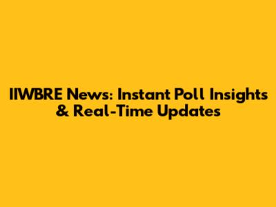 IIWBRE News: Instant Poll Insights & Real-Time Updates