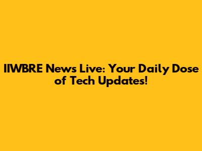 IIWBRE News Live: Your Daily Dose of Tech Updates!
