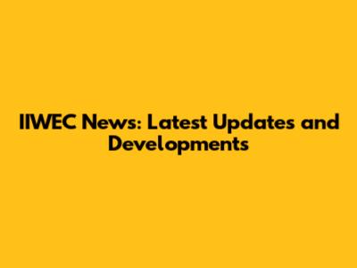 IIWEC News: Latest Updates and Developments