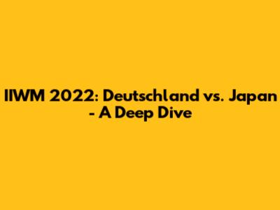 IIWM 2022: Deutschland vs. Japan - A Deep Dive