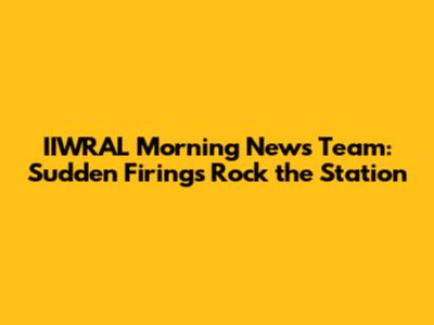 IIWRAL Morning News Team: Sudden Firings Rock the Station