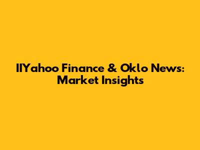 IIYahoo Finance & Oklo News: Market Insights