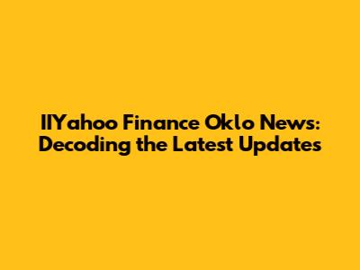 IIYahoo Finance Oklo News: Decoding the Latest Updates