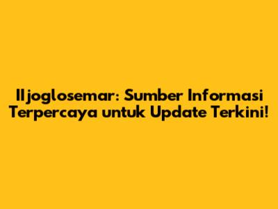 IIjoglosemar: Sumber Informasi Terpercaya untuk Update Terkini!