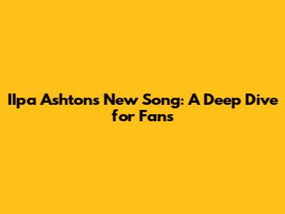 IIpa Ashton's New Song: A Deep Dive for Fans