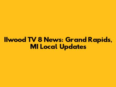 IIwood TV 8 News: Grand Rapids, MI Local Updates