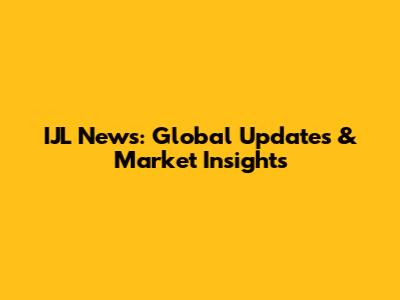 IJL News: Global Updates & Market Insights