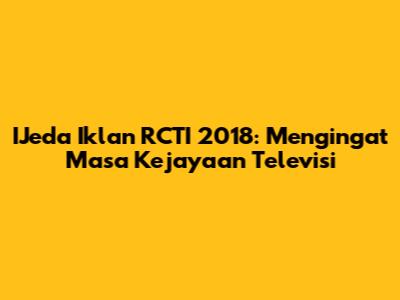 IJeda Iklan RCTI 2018: Mengingat Masa Kejayaan Televisi
