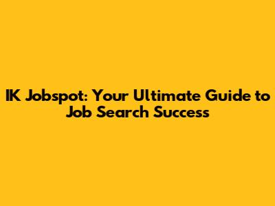 IK Jobspot: Your Ultimate Guide to Job Search Success