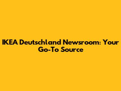 IKEA Deutschland Newsroom: Your Go-To Source