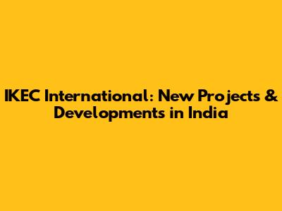 IKEC International: New Projects & Developments in India
