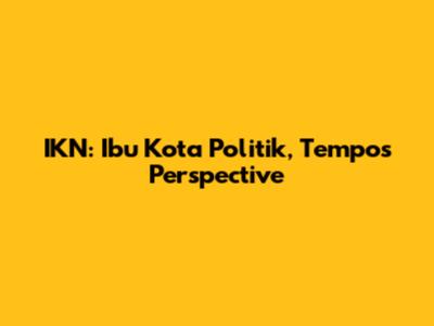 IKN: Ibu Kota Politik, Tempo's Perspective