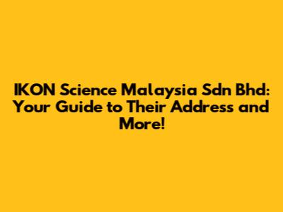 IKON Science Malaysia Sdn Bhd: Your Guide to Their Address and More!