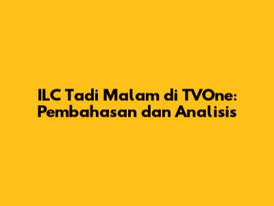 ILC Tadi Malam di TVOne: Pembahasan dan Analisis