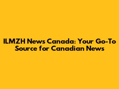 ILMZH News Canada: Your Go-To Source for Canadian News