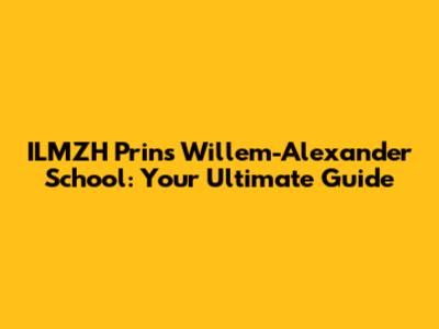 ILMZH Prins Willem-Alexander School: Your Ultimate Guide