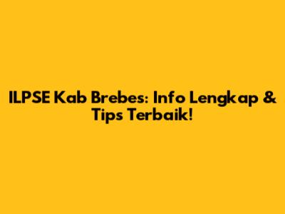 ILPSE Kab Brebes: Info Lengkap & Tips Terbaik!
