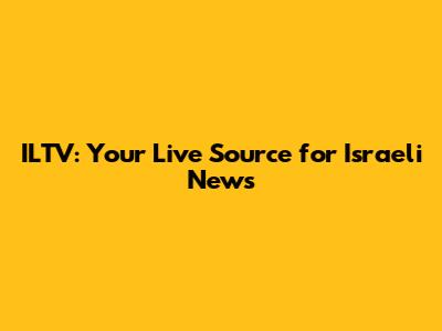 ILTV: Your Live Source for Israeli News