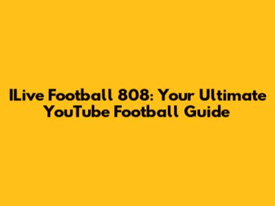 ILive Football 808: Your Ultimate YouTube Football Guide