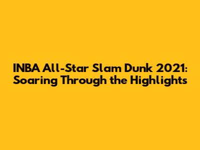 INBA All-Star Slam Dunk 2021: Soaring Through the Highlights