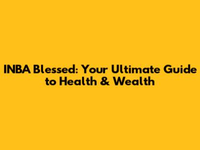 INBA Blessed: Your Ultimate Guide to Health & Wealth