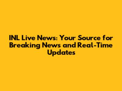 INL Live News: Your Source for Breaking News and Real-Time Updates