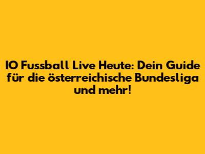 IO Fussball Live Heute: Dein Guide für die österreichische Bundesliga und mehr!