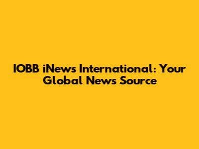 IOBB iNews International: Your Global News Source