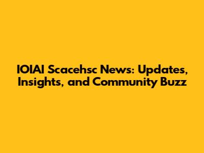 IOIAI Scacehsc News: Updates, Insights, and Community Buzz