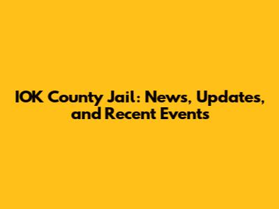 IOK County Jail: News, Updates, and Recent Events