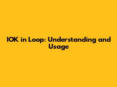 IOK in Loop: Understanding and Usage