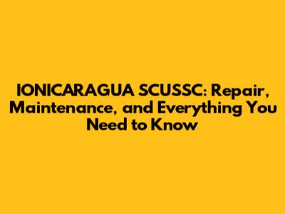 IONICARAGUA SCUSSC: Repair, Maintenance, and Everything You Need to Know