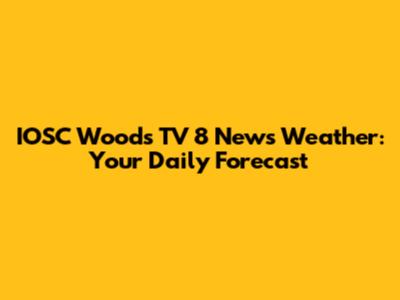 IOSC Woods TV 8 News Weather: Your Daily Forecast