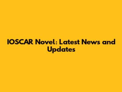 IOSCAR Novel: Latest News and Updates