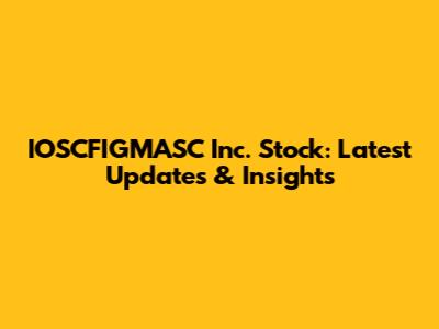 IOSCFIGMASC Inc. Stock: Latest Updates & Insights