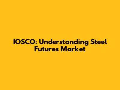 IOSCO: Understanding Steel Futures Market