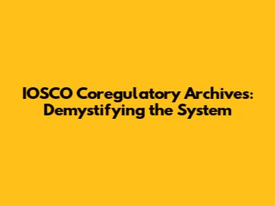 IOSCO Coregulatory Archives: Demystifying the System