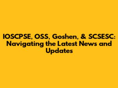 IOSCPSE, OSS, Goshen, & SCSESC: Navigating the Latest News and Updates