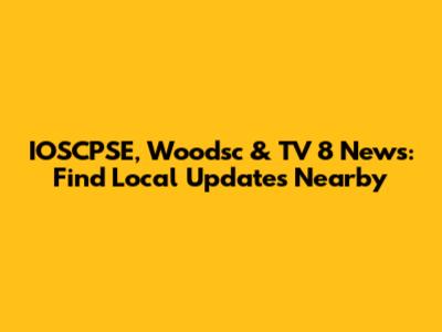 IOSCPSE, Woodsc & TV 8 News: Find Local Updates Nearby