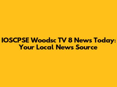 IOSCPSE Woodsc TV 8 News Today: Your Local News Source