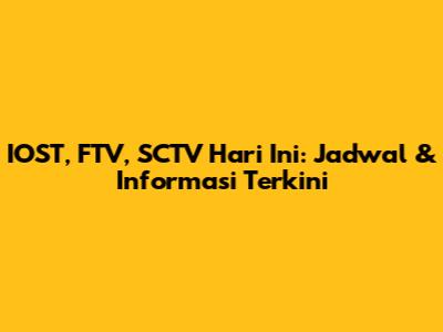 IOST, FTV, SCTV Hari Ini: Jadwal & Informasi Terkini