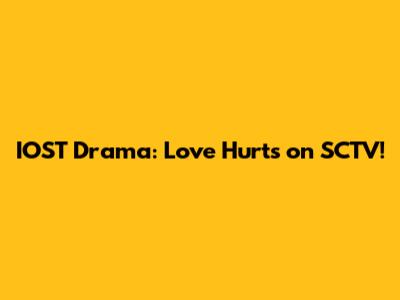 IOST Drama: Love Hurts on SCTV!