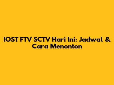IOST FTV SCTV Hari Ini: Jadwal & Cara Menonton