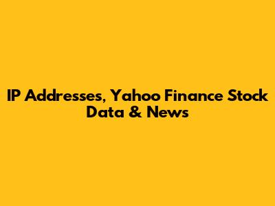 IP Addresses, Yahoo Finance Stock Data & News