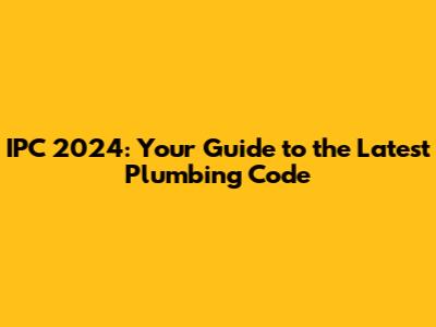 IPC 2024: Your Guide to the Latest Plumbing Code