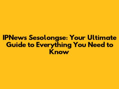 IPNews Sesolongse: Your Ultimate Guide to Everything You Need to Know